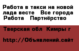 Работа в такси на новой лада весте - Все города Работа » Партнёрство   . Тверская обл.,Кимры г.